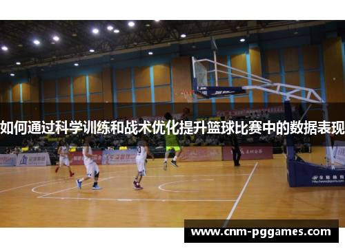 如何通过科学训练和战术优化提升篮球比赛中的数据表现