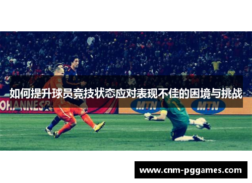 如何提升球员竞技状态应对表现不佳的困境与挑战