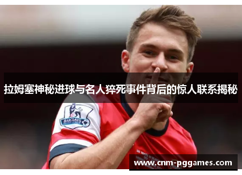 拉姆塞神秘进球与名人猝死事件背后的惊人联系揭秘