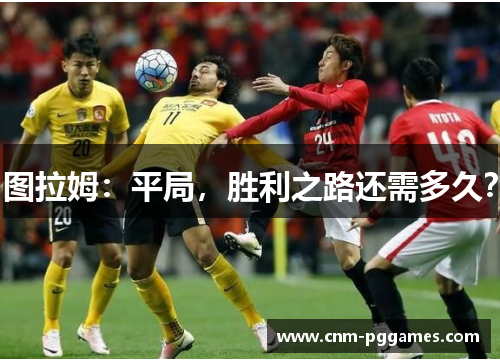 图拉姆：平局，胜利之路还需多久？