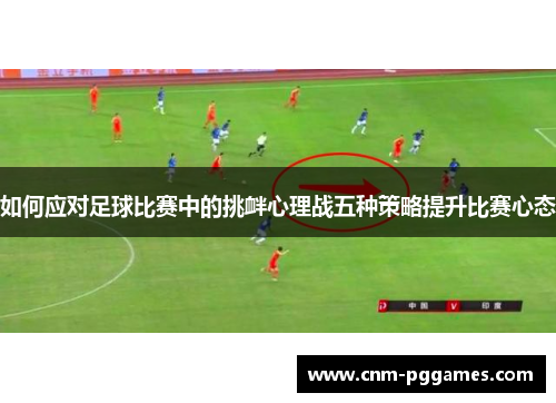 如何应对足球比赛中的挑衅心理战五种策略提升比赛心态