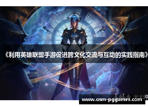 《利用英雄联盟手游促进跨文化交流与互动的实践指南》