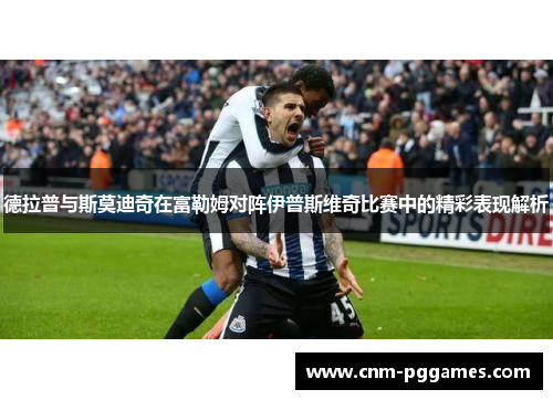 德拉普与斯莫迪奇在富勒姆对阵伊普斯维奇比赛中的精彩表现解析