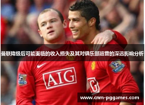 曼联降级后可能面临的收入损失及其对俱乐部运营的深远影响分析