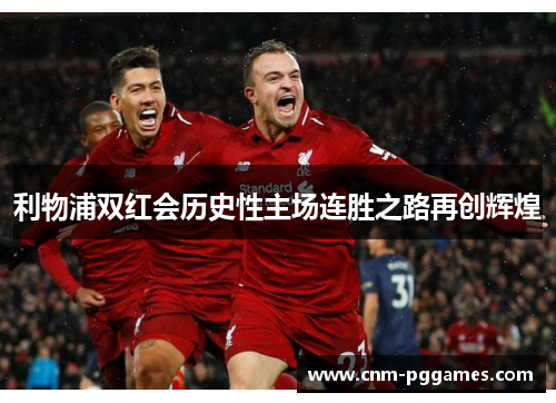 利物浦双红会历史性主场连胜之路再创辉煌