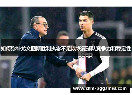 如何弥补尤文图斯胜利执念不足以恢复球队竞争力和稳定性