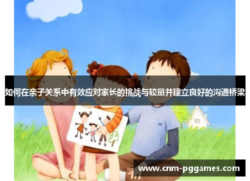 如何在亲子关系中有效应对家长的挑战与较量并建立良好的沟通桥梁