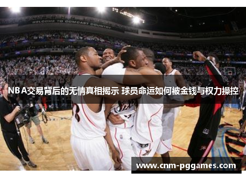 NBA交易背后的无情真相揭示 球员命运如何被金钱与权力操控