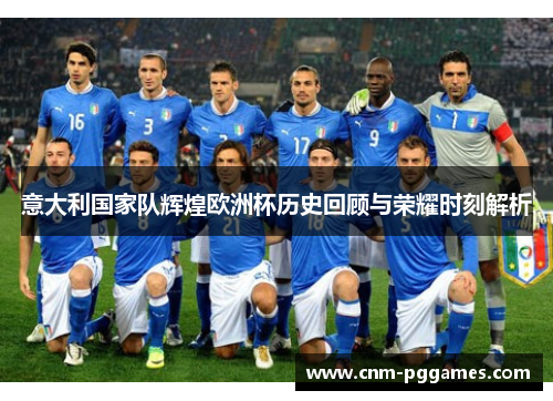 意大利国家队辉煌欧洲杯历史回顾与荣耀时刻解析
