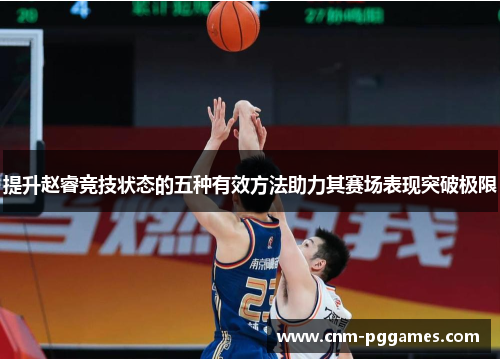 提升赵睿竞技状态的五种有效方法助力其赛场表现突破极限