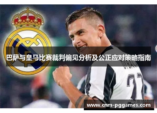 巴萨与皇马比赛裁判偏见分析及公正应对策略指南