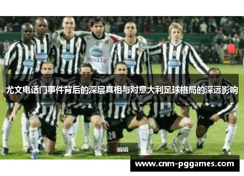 尤文电话门事件背后的深层真相与对意大利足球格局的深远影响