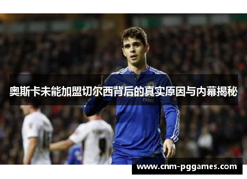 奥斯卡未能加盟切尔西背后的真实原因与内幕揭秘