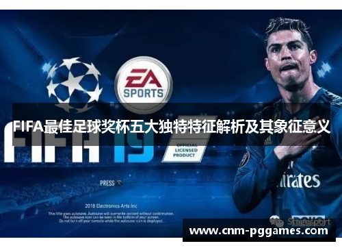 FIFA最佳足球奖杯五大独特特征解析及其象征意义