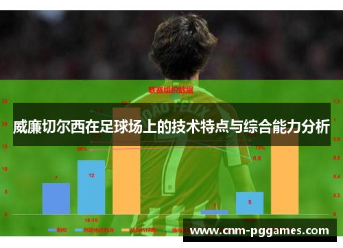威廉切尔西在足球场上的技术特点与综合能力分析