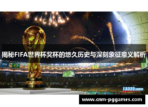 揭秘FIFA世界杯奖杯的悠久历史与深刻象征意义解析
