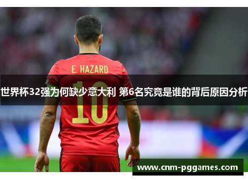 世界杯32强为何缺少意大利 第6名究竟是谁的背后原因分析