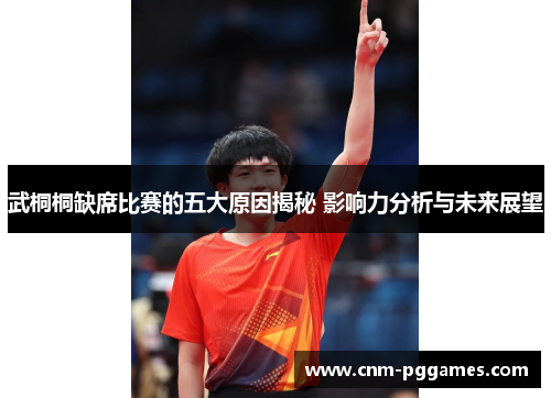 武桐桐缺席比赛的五大原因揭秘 影响力分析与未来展望