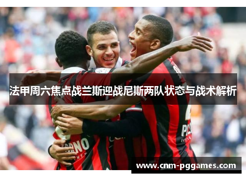 法甲周六焦点战兰斯迎战尼斯两队状态与战术解析