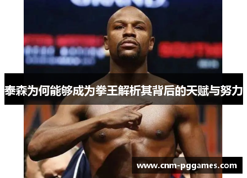 泰森为何能够成为拳王解析其背后的天赋与努力