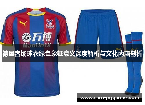 德国客场球衣绿色象征意义深度解析与文化内涵剖析