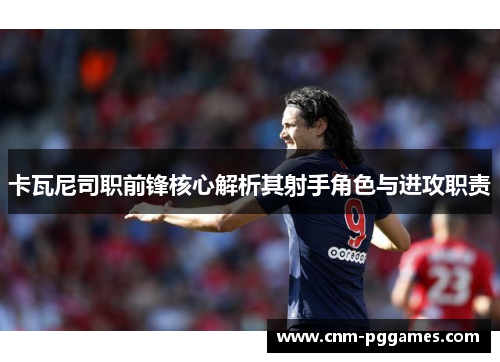 卡瓦尼司职前锋核心解析其射手角色与进攻职责