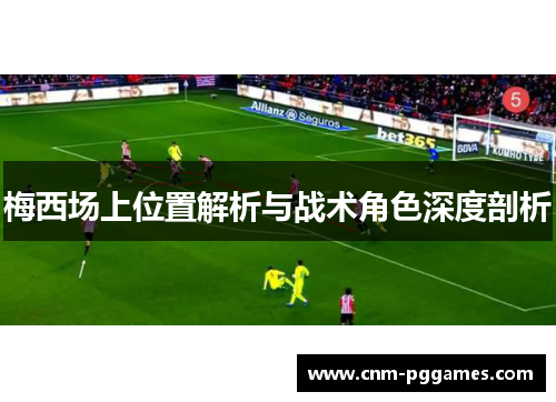 梅西场上位置解析与战术角色深度剖析