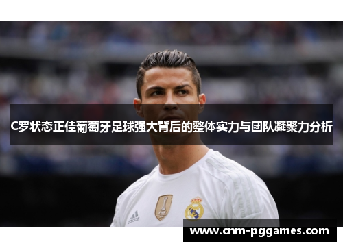C罗状态正佳葡萄牙足球强大背后的整体实力与团队凝聚力分析