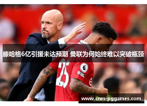 滕哈格6亿引援未达预期 曼联为何始终难以突破瓶颈