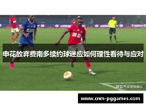 申花放弃费南多续约球迷应如何理性看待与应对