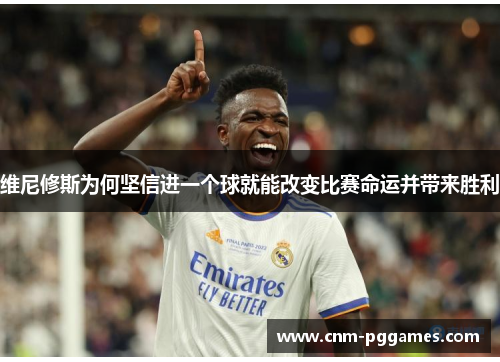 维尼修斯为何坚信进一个球就能改变比赛命运并带来胜利
