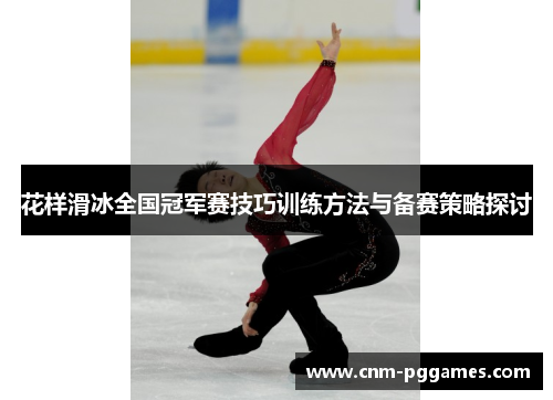花样滑冰全国冠军赛技巧训练方法与备赛策略探讨
