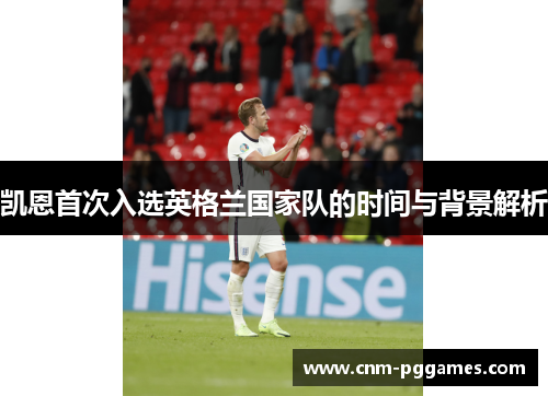 凯恩首次入选英格兰国家队的时间与背景解析