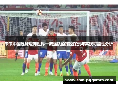 未来中国足球迈向世界一流强队的路径探索与实现可能性分析