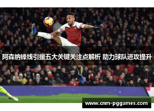 阿森纳锋线引援五大关键关注点解析 助力球队进攻提升