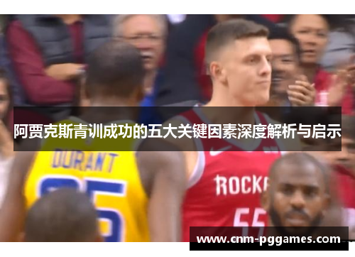 阿贾克斯青训成功的五大关键因素深度解析与启示