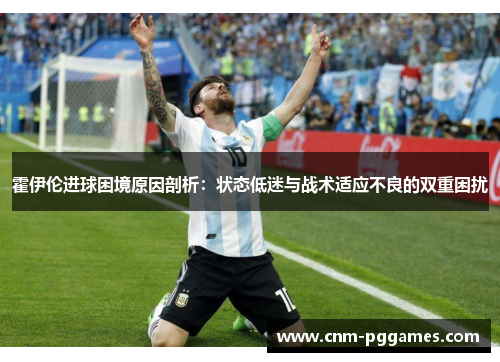 霍伊伦进球困境原因剖析：状态低迷与战术适应不良的双重困扰