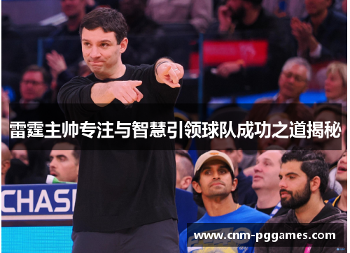 雷霆主帅专注与智慧引领球队成功之道揭秘