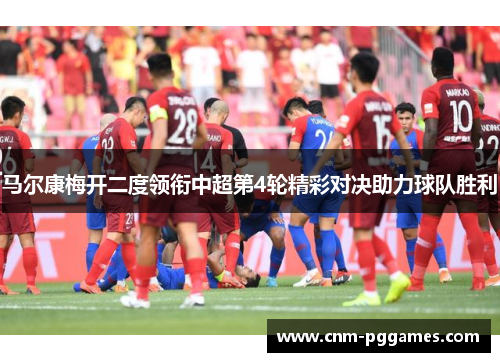 马尔康梅开二度领衔中超第4轮精彩对决助力球队胜利