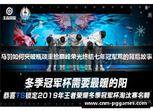 马羽如何突破瓶颈重拾巅峰荣光终结七年冠军荒的背后故事