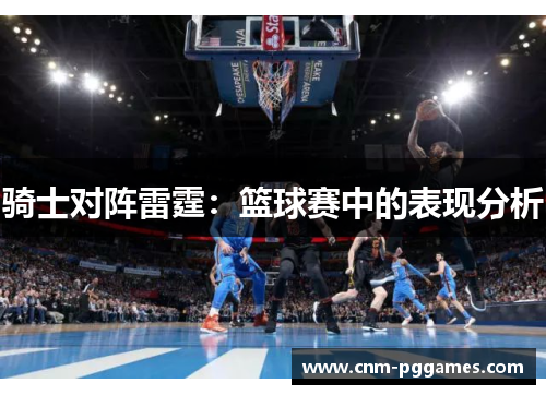 骑士对阵雷霆：篮球赛中的表现分析