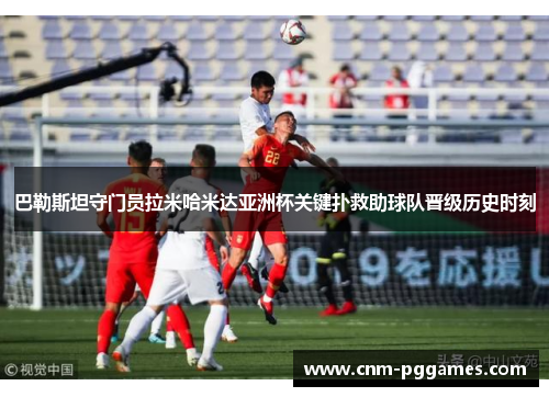 巴勒斯坦守门员拉米哈米达亚洲杯关键扑救助球队晋级历史时刻