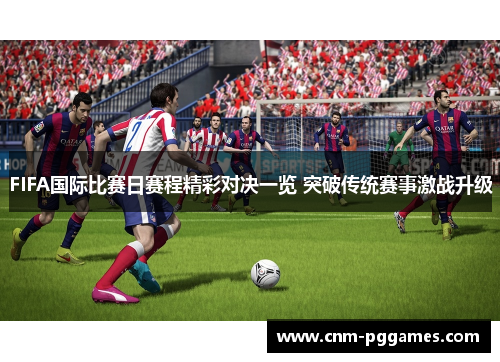 FIFA国际比赛日赛程精彩对决一览 突破传统赛事激战升级