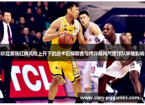欧冠赛场红牌风险上升下的战术犯规取舍与博弈裁判尺度球队策略影响