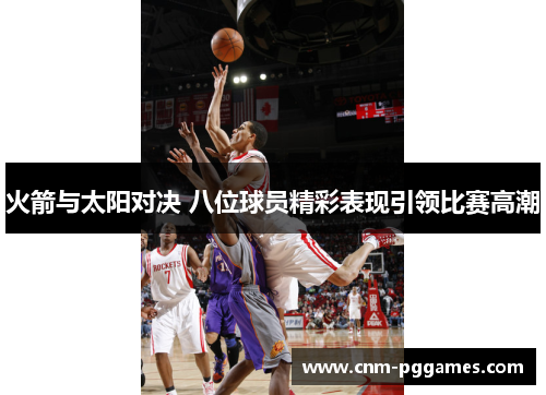 火箭与太阳对决 八位球员精彩表现引领比赛高潮