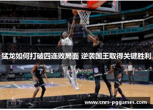 猛龙如何打破四连败局面 逆袭国王取得关键胜利