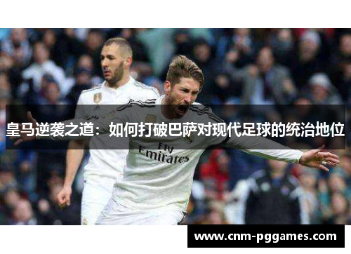 皇马逆袭之道：如何打破巴萨对现代足球的统治地位