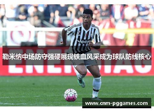 勒米纳中场防守强硬展现铁血风采成为球队防线核心