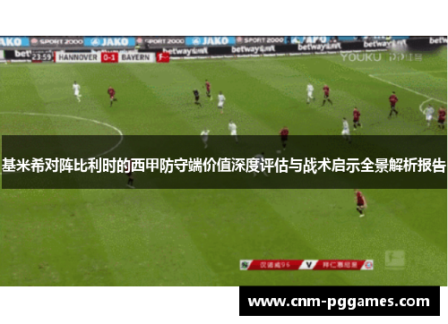 基米希对阵比利时的西甲防守端价值深度评估与战术启示全景解析报告