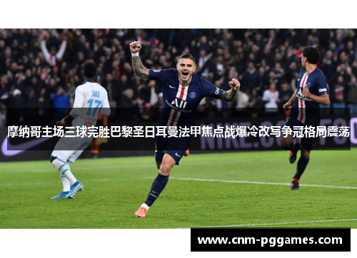 摩纳哥主场三球完胜巴黎圣日耳曼法甲焦点战爆冷改写争冠格局震荡